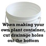 Bucket - When making your own plant container, cut drainage holes out the bottom